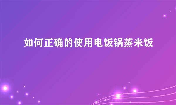 如何正确的使用电饭锅蒸米饭