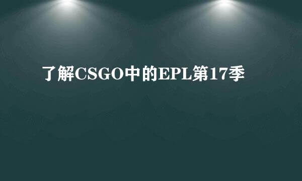 了解CSGO中的EPL第17季