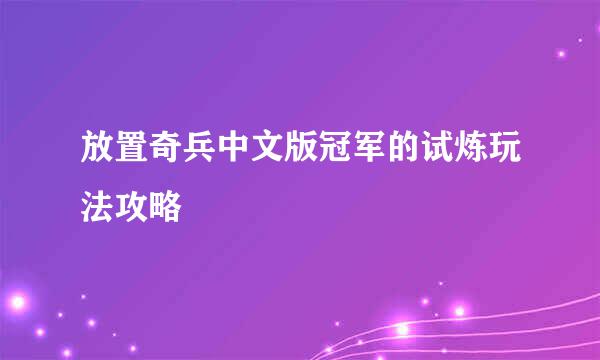 放置奇兵中文版冠军的试炼玩法攻略