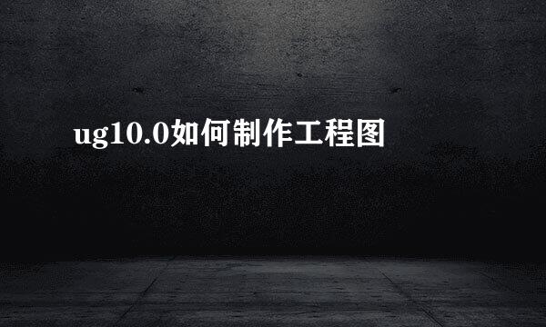 ug10.0如何制作工程图