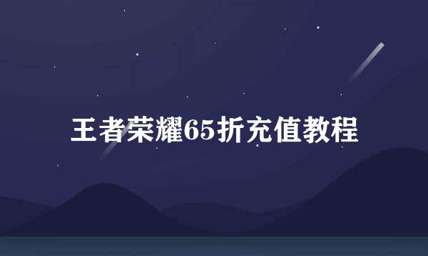 王者荣耀65折充值教程