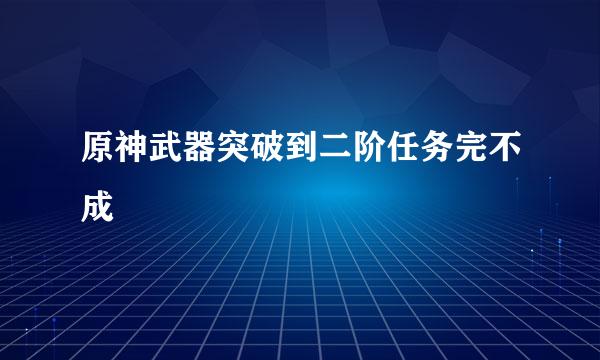 原神武器突破到二阶任务完不成