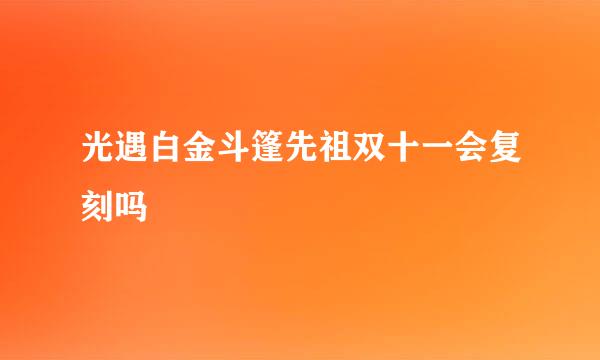 光遇白金斗篷先祖双十一会复刻吗