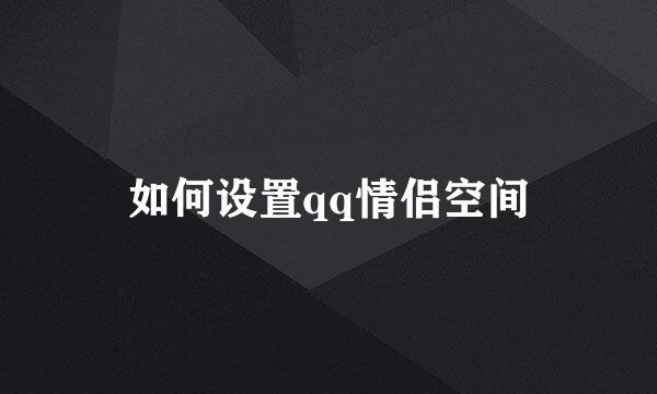 如何设置qq情侣空间