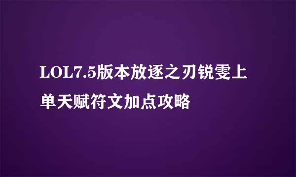 LOL7.5版本放逐之刃锐雯上单天赋符文加点攻略