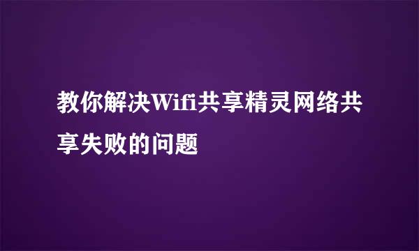 教你解决Wifi共享精灵网络共享失败的问题