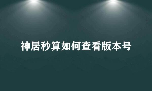 神居秒算如何查看版本号