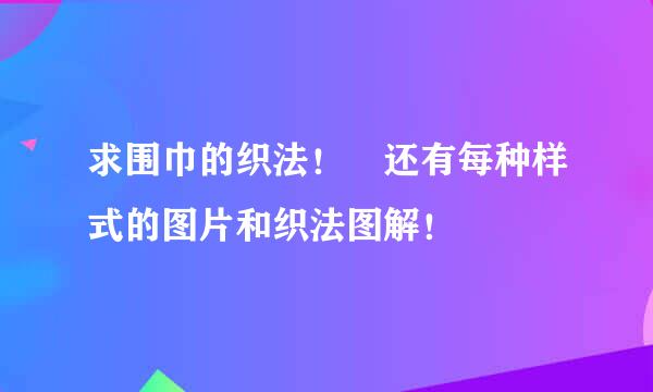 求围巾的织法！　还有每种样式的图片和织法图解！