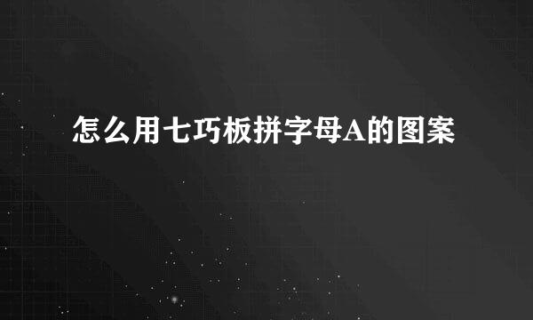 怎么用七巧板拼字母A的图案