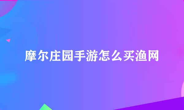 摩尔庄园手游怎么买渔网