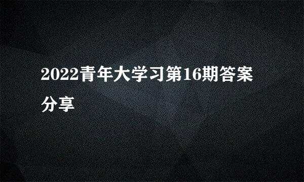 2022青年大学习第16期答案分享