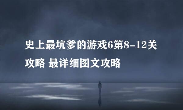 史上最坑爹的游戏6第8-12关攻略 最详细图文攻略