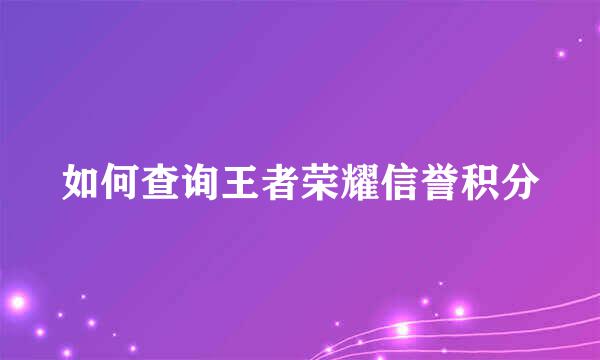 如何查询王者荣耀信誉积分