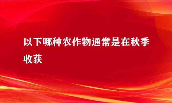 以下哪种农作物通常是在秋季收获