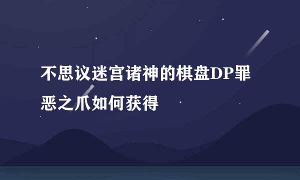 不思议迷宫诸神的棋盘DP罪恶之爪如何获得