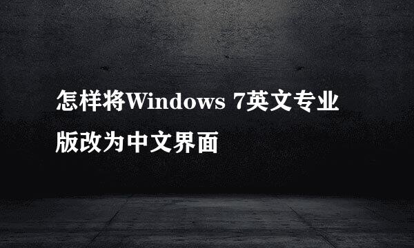 怎样将Windows 7英文专业版改为中文界面