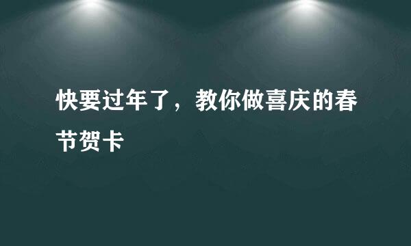 快要过年了，教你做喜庆的春节贺卡