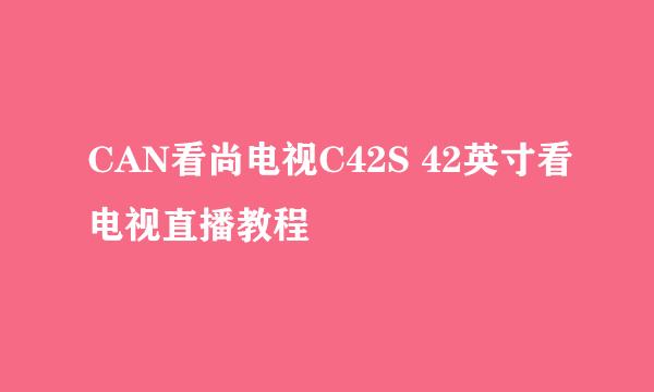 CAN看尚电视C42S 42英寸看电视直播教程