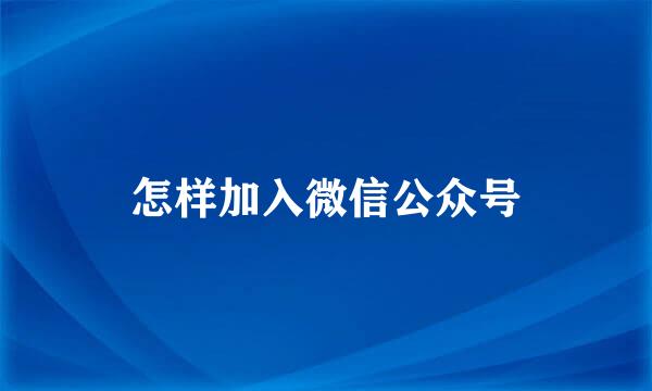 怎样加入微信公众号