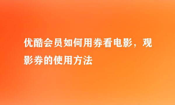 优酷会员如何用券看电影，观影券的使用方法