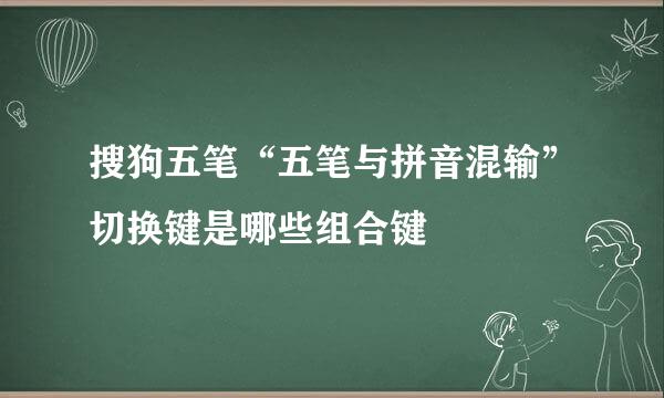 搜狗五笔“五笔与拼音混输”切换键是哪些组合键