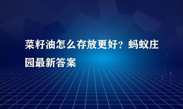 菜籽油怎么存放更好？蚂蚁庄园最新答案