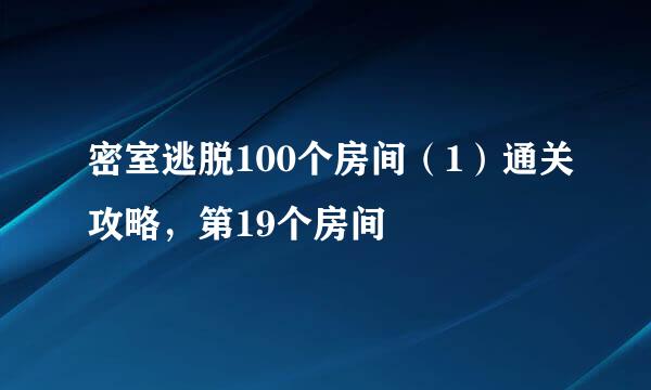 密室逃脱100个房间（1）通关攻略，第19个房间