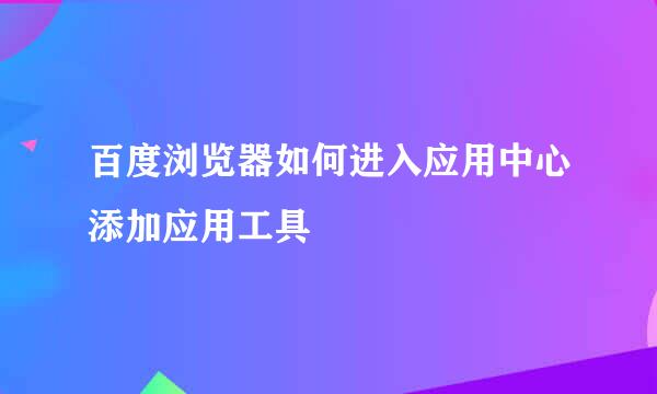 百度浏览器如何进入应用中心添加应用工具