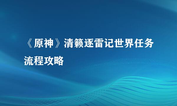 《原神》清籁逐雷记世界任务流程攻略