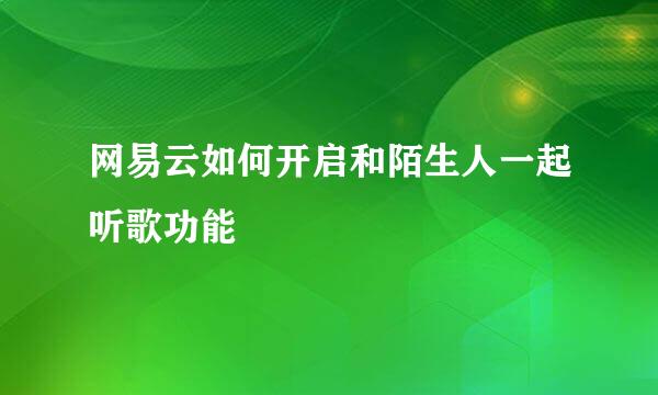 网易云如何开启和陌生人一起听歌功能