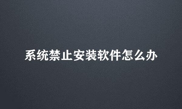 系统禁止安装软件怎么办