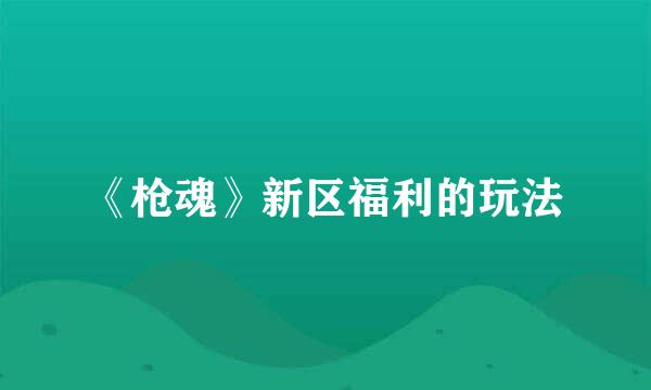 《枪魂》新区福利的玩法