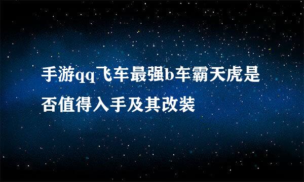 手游qq飞车最强b车霸天虎是否值得入手及其改装