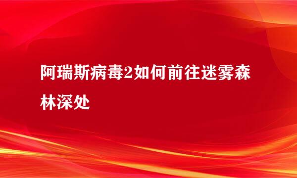 阿瑞斯病毒2如何前往迷雾森林深处