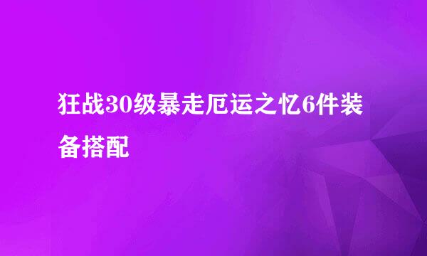 狂战30级暴走厄运之忆6件装备搭配