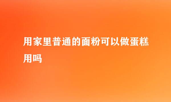 用家里普通的面粉可以做蛋糕用吗