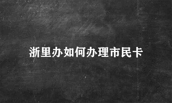 浙里办如何办理市民卡