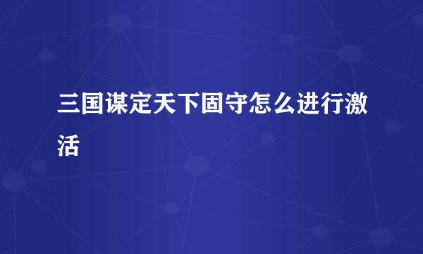 三国谋定天下固守怎么进行激活