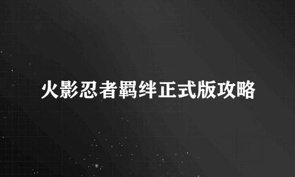 火影忍者羁绊正式版攻略