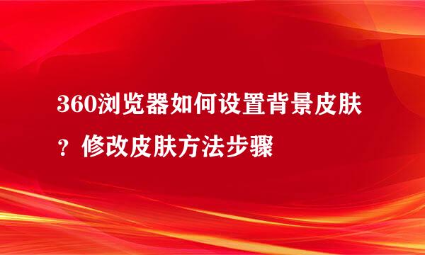 360浏览器如何设置背景皮肤？修改皮肤方法步骤