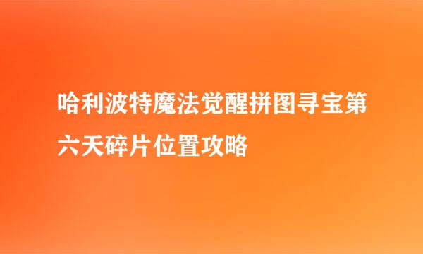 哈利波特魔法觉醒拼图寻宝第六天碎片位置攻略