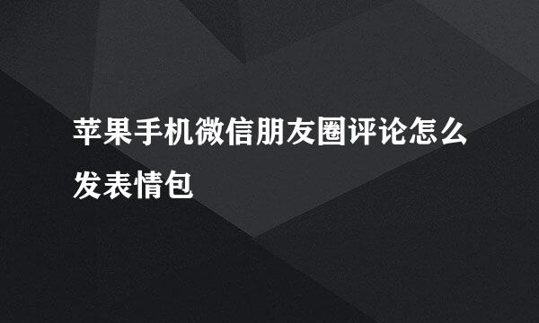 苹果手机微信朋友圈评论怎么发表情包