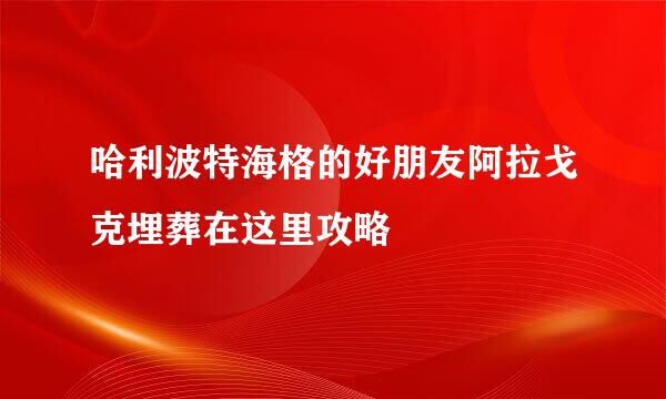 哈利波特海格的好朋友阿拉戈克埋葬在这里攻略