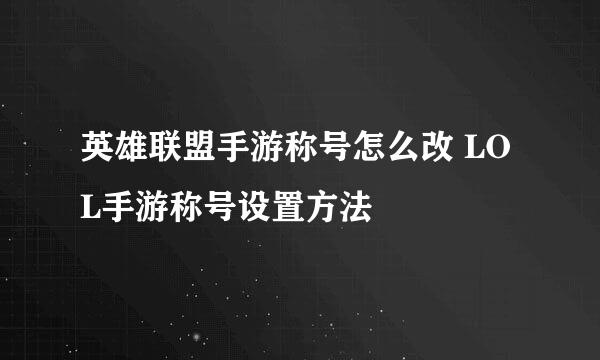 英雄联盟手游称号怎么改 LOL手游称号设置方法