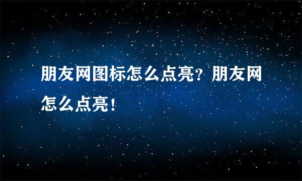 朋友网图标怎么点亮？朋友网怎么点亮！