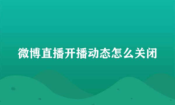 微博直播开播动态怎么关闭