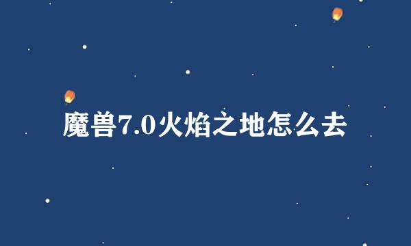 魔兽7.0火焰之地怎么去