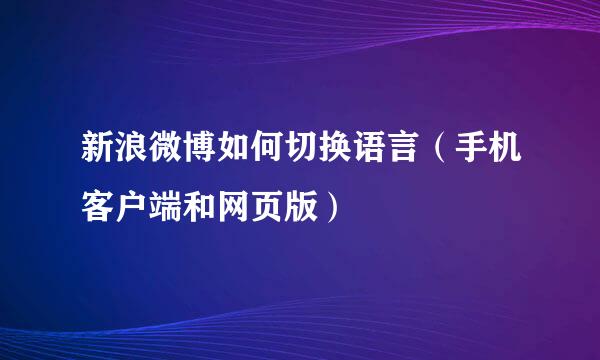 新浪微博如何切换语言（手机客户端和网页版）