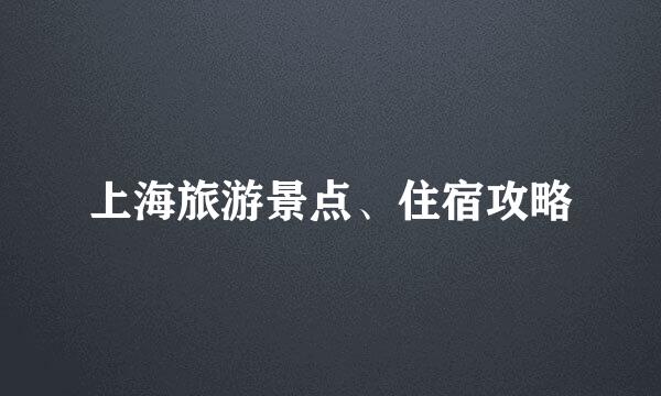 上海旅游景点、住宿攻略