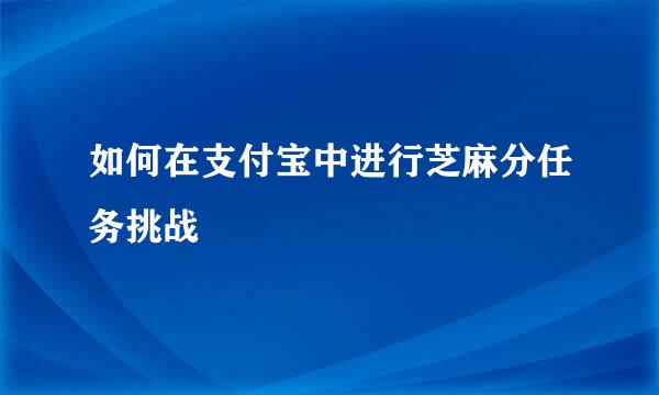 如何在支付宝中进行芝麻分任务挑战